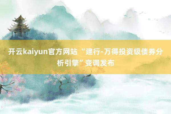 开云kaiyun官方网站 “建行-万得投资级债券分析引擎”变调发布