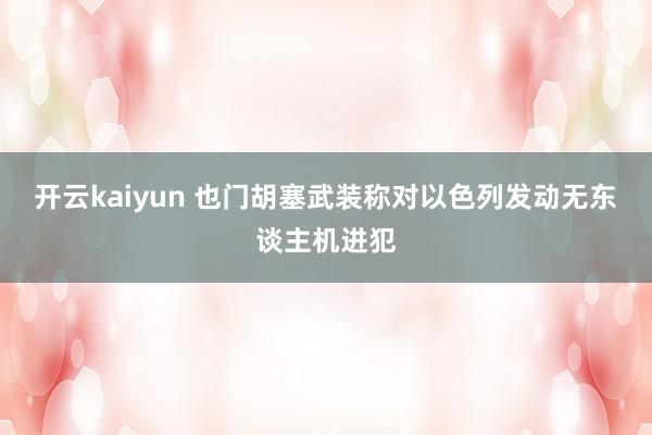 开云kaiyun 也门胡塞武装称对以色列发动无东谈主机进犯