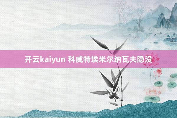 开云kaiyun 科威特埃米尔纳瓦夫隐没