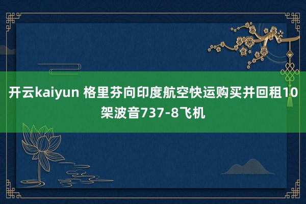 开云kaiyun 格里芬向印度航空快运购买并回租10架波音737-8飞机