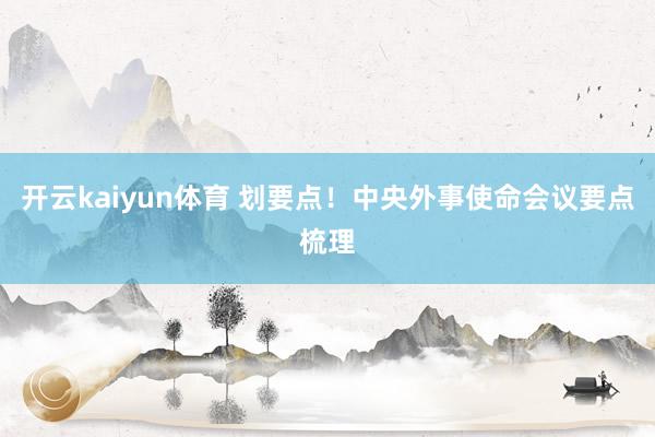 开云kaiyun体育 划要点！中央外事使命会议要点梳理