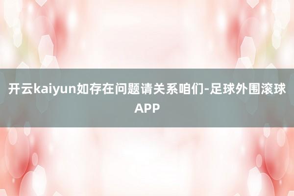 开云kaiyun如存在问题请关系咱们-足球外围滚球APP