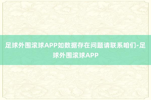 足球外围滚球APP如数据存在问题请联系咱们-足球外围滚球APP