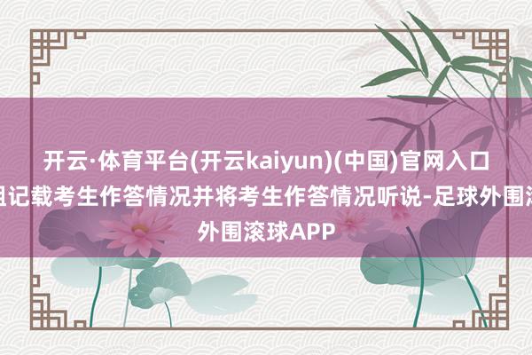 开云·体育平台(开云kaiyun)(中国)官网入口登录拦阻记载考生作答情况并将考生作答情况听说-足球外围滚球APP