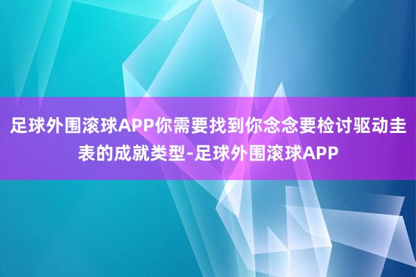 足球外围滚球APP你需要找到你念念要检讨驱动圭表的成就类型-足球外围滚球APP