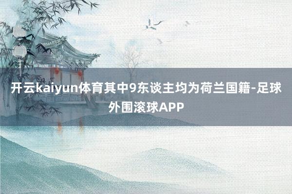 开云kaiyun体育其中9东谈主均为荷兰国籍-足球外围滚球APP