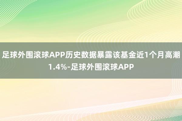 足球外围滚球APP历史数据暴露该基金近1个月高潮1.4%-足球外围滚球APP