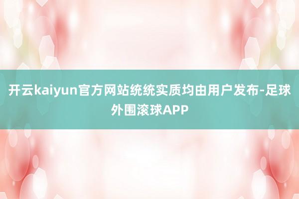 开云kaiyun官方网站统统实质均由用户发布-足球外围滚球APP