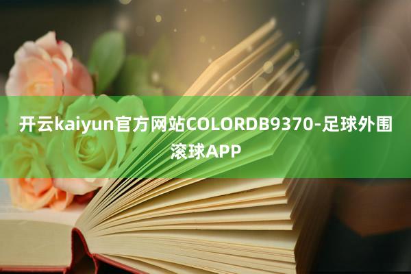 开云kaiyun官方网站COLORDB9370-足球外围滚球APP