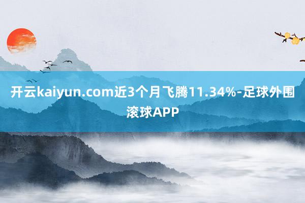 开云kaiyun.com近3个月飞腾11.34%-足球外围滚球APP