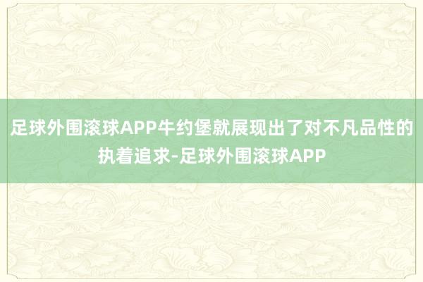 足球外围滚球APP牛约堡就展现出了对不凡品性的执着追求-足球外围滚球APP