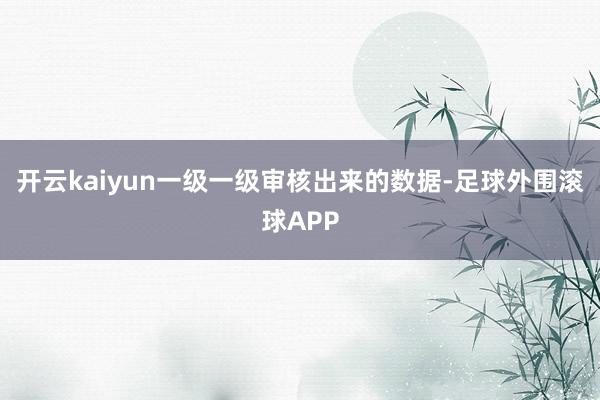 开云kaiyun一级一级审核出来的数据-足球外围滚球APP
