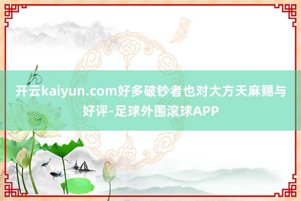 开云kaiyun.com好多破钞者也对大方天麻赐与好评-足球外围滚球APP