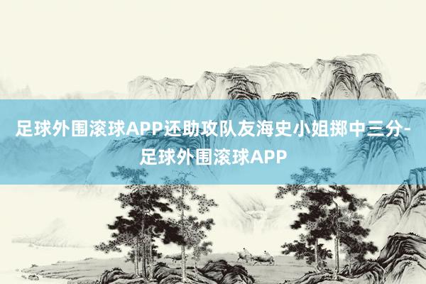 足球外围滚球APP还助攻队友海史小姐掷中三分-足球外围滚球APP