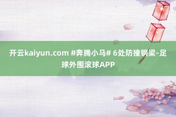 开云kaiyun.com #奔腾小马# 6处防撞钢梁-足球外围滚球APP