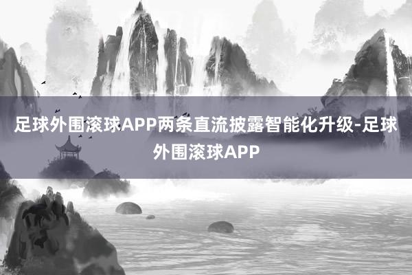 足球外围滚球APP两条直流披露智能化升级-足球外围滚球APP