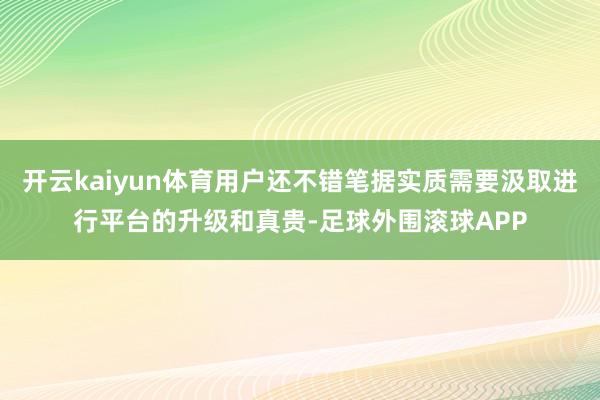 开云kaiyun体育用户还不错笔据实质需要汲取进行平台的升级和真贵-足球外围滚球APP